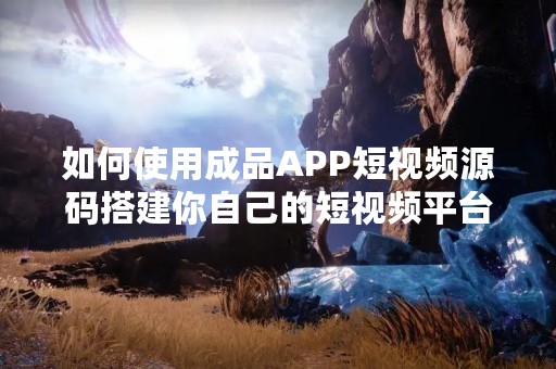 如何使用成品APP短视频源码搭建你自己的短视频平台