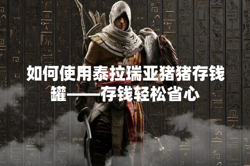 如何使用泰拉瑞亚猪猪存钱罐——存钱轻松省心