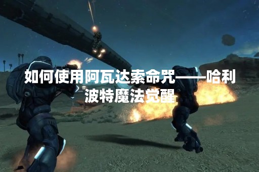 如何使用阿瓦达索命咒——哈利波特魔法觉醒