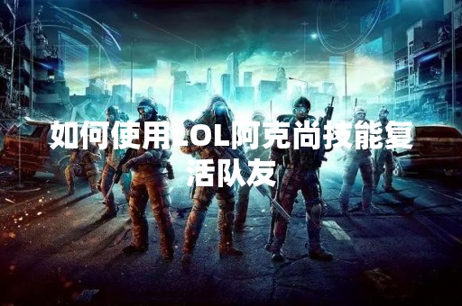 如何使用LOL阿克尚技能复活队友