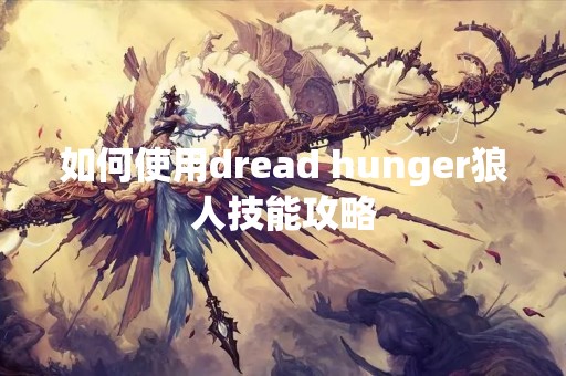 如何使用dread hunger狼人技能攻略