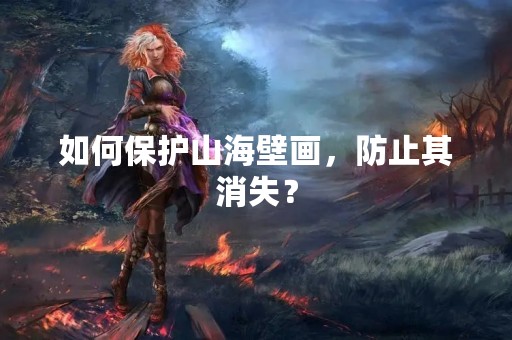 如何保护山海壁画，防止其消失？