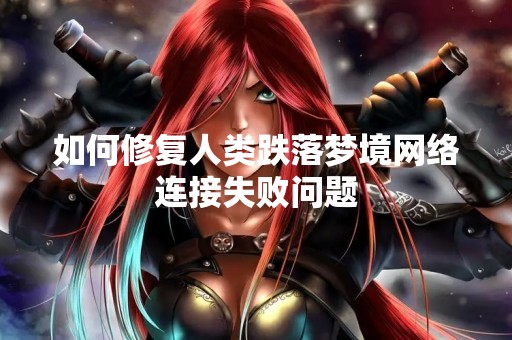 如何修复人类跌落梦境网络连接失败问题