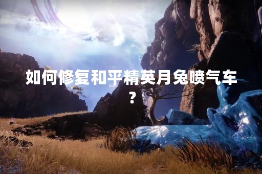 如何修复和平精英月兔喷气车？