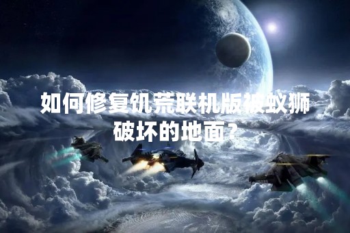 如何修复饥荒联机版被蚁狮破坏的地面？