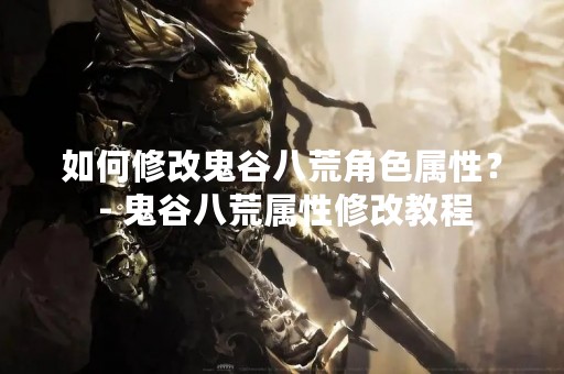 如何修改鬼谷八荒角色属性？ - 鬼谷八荒属性修改教程