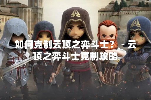 如何克制云顶之弈斗士？ - 云顶之弈斗士克制攻略