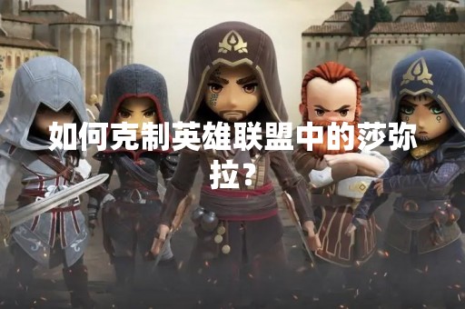 如何克制英雄联盟中的莎弥拉？