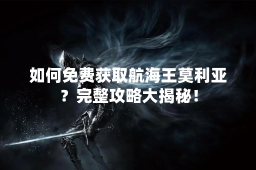 如何免费获取航海王莫利亚？完整攻略大揭秘！