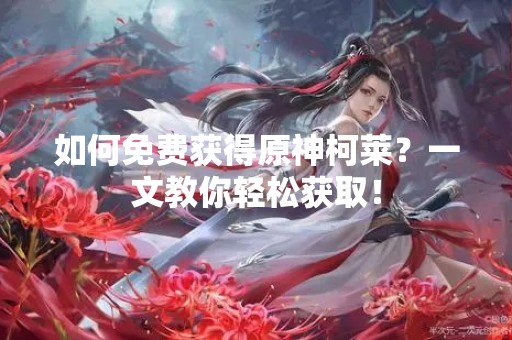 如何免费获得原神柯莱？一文教你轻松获取！