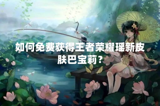 如何免费获得王者荣耀瑶新皮肤巴宝莉？