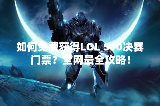 如何免费获得LOL S10决赛门票？全网最全攻略！