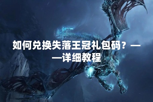 如何兑换失落王冠礼包码？——详细教程