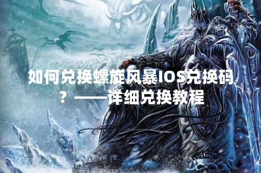 如何兑换螺旋风暴IOS兑换码？——详细兑换教程