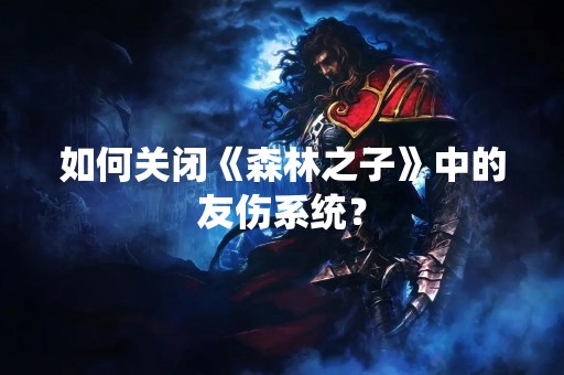 如何关闭《森林之子》中的友伤系统？