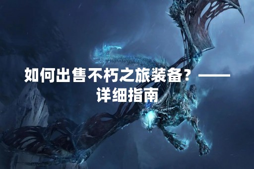 如何出售不朽之旅装备？——详细指南