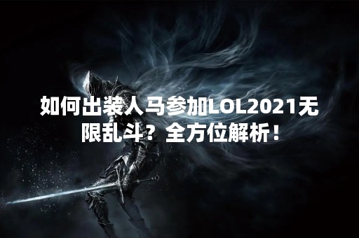 如何出装人马参加LOL2021无限乱斗？全方位解析！