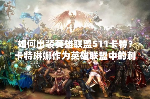 如何出装英雄联盟S11卡特？卡特琳娜作为英雄联盟中的刺客，可以说是非常的强势，尤其是在S11版本中，卡特琳娜的表现更是让人惊艳。那么在S11版本中，卡特琳娜应该如何出装呢？下面就来详细介绍一下。