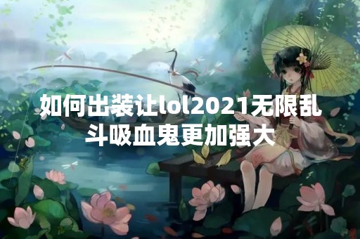 如何出装让lol2021无限乱斗吸血鬼更加强大