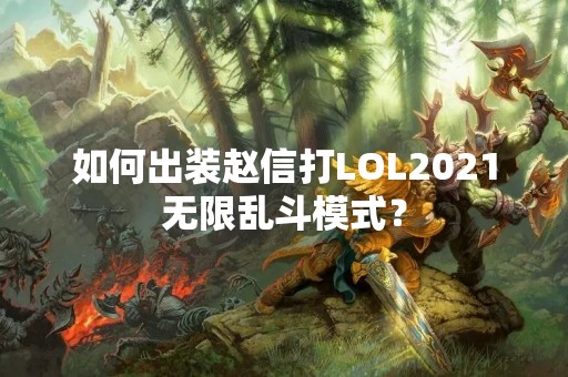 如何出装赵信打LOL2021无限乱斗模式？