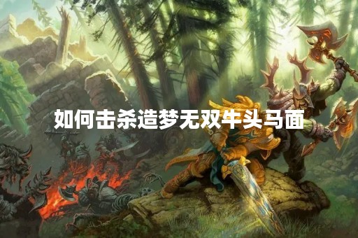 如何击杀造梦无双牛头马面