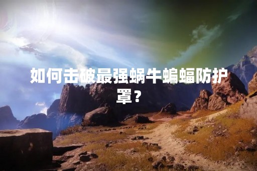 如何击破最强蜗牛蝙蝠防护罩？