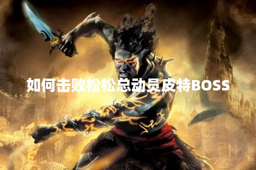 如何击败松松总动员皮特BOSS