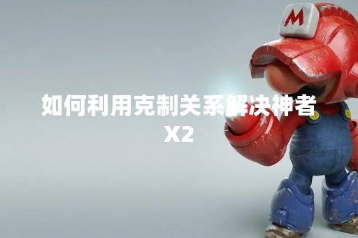 如何利用克制关系解决神者X2