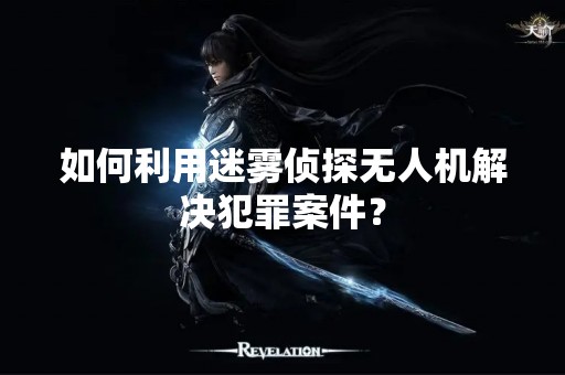 如何利用迷雾侦探无人机解决犯罪案件？