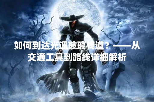 如何到达光遇玻璃栈道？——从交通工具到路线详细解析