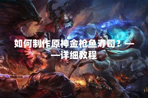 如何制作原神金枪鱼寿司？——详细教程