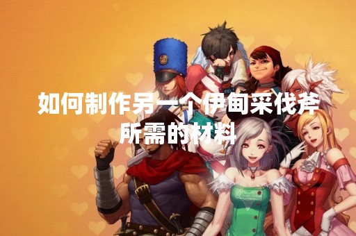 如何制作另一个伊甸采伐斧所需的材料