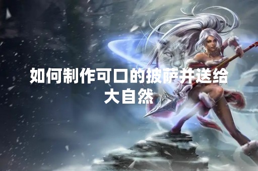 如何制作可口的披萨并送给大自然