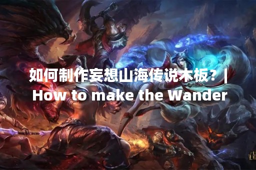 如何制作妄想山海传说木板？| How to make the Wandering Legends wooden board?