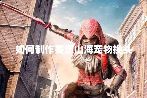 如何制作妄想山海宠物换头