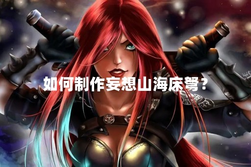 如何制作妄想山海床弩？