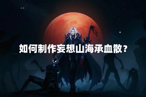 如何制作妄想山海承血散？