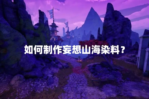 如何制作妄想山海染料？
