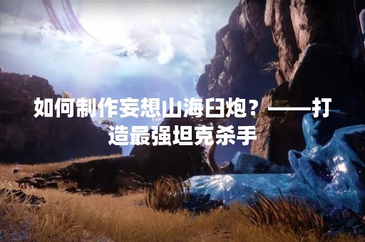 如何制作妄想山海臼炮？——打造最强坦克杀手