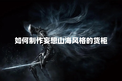 如何制作妄想山海风格的货柜