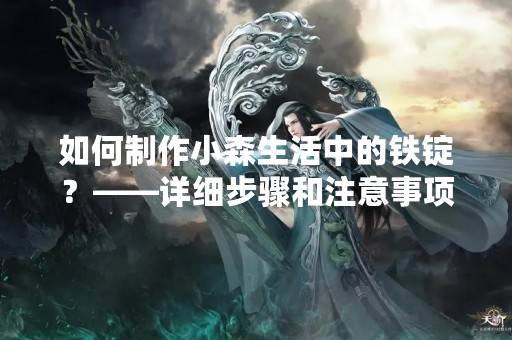 如何制作小森生活中的铁锭？——详细步骤和注意事项