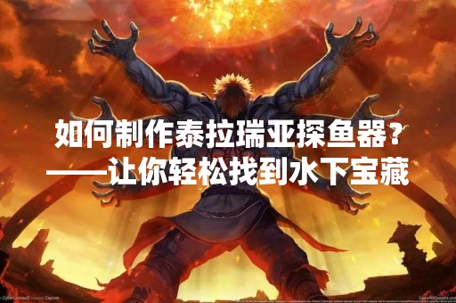 如何制作泰拉瑞亚探鱼器？——让你轻松找到水下宝藏