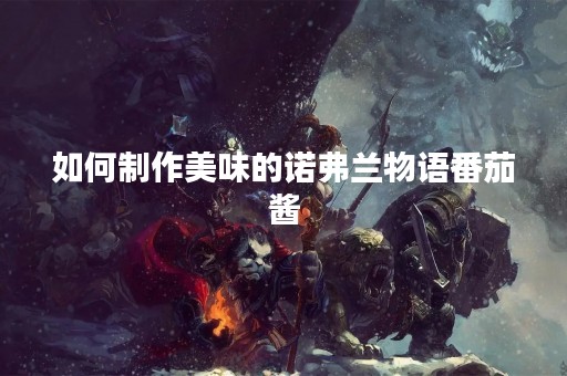 如何制作美味的诺弗兰物语番茄酱