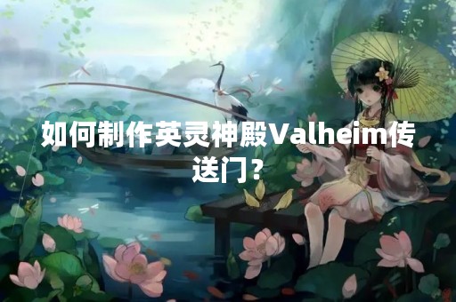 如何制作英灵神殿Valheim传送门？