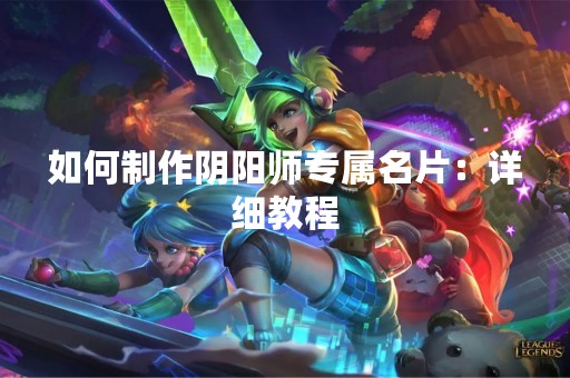 如何制作阴阳师专属名片：详细教程
