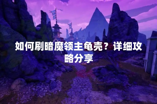 如何刷暗魔领主龟壳？详细攻略分享