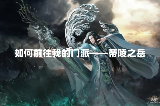 如何前往我的门派——帝陵之岳