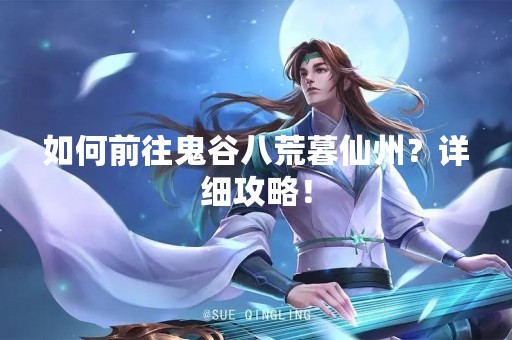 如何前往鬼谷八荒暮仙州？详细攻略！