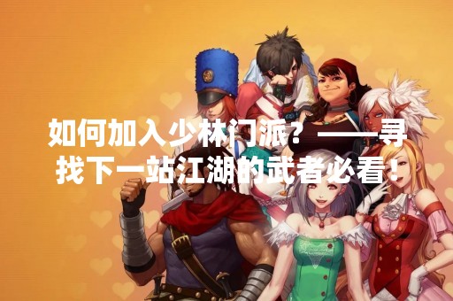 如何加入少林门派？——寻找下一站江湖的武者必看！