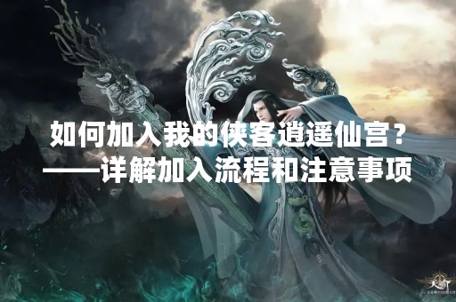 如何加入我的侠客逍遥仙宫？——详解加入流程和注意事项
